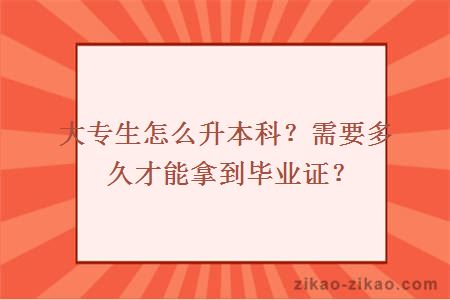 大专生怎么升本科？需要多久才能拿到毕业证？