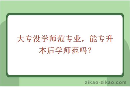 大专没学师范专业，能专升本后学师范吗？