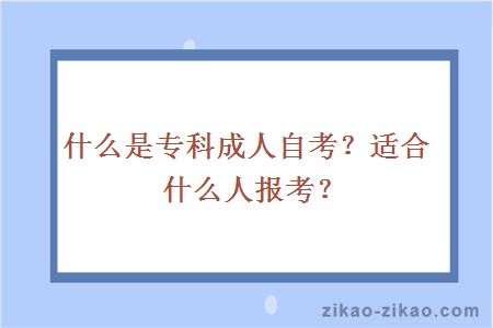 什么是专科成人自考？适合什么人报考？