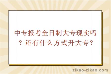 中专报考全日制大专现实吗？还有什么方式升大专？