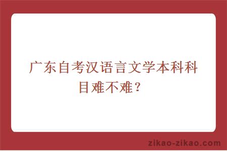 广东自考汉语言文学本科科目难不难？