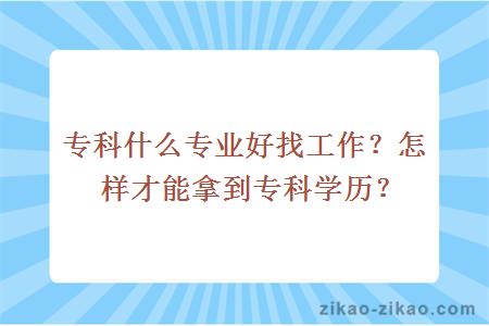 专科什么专业好找工作？怎样才能拿到专科学历？