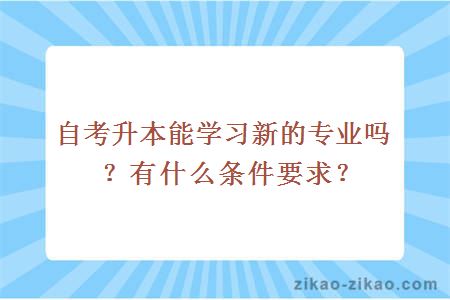 自考升本能学习新的专业吗？有什么条件要求？