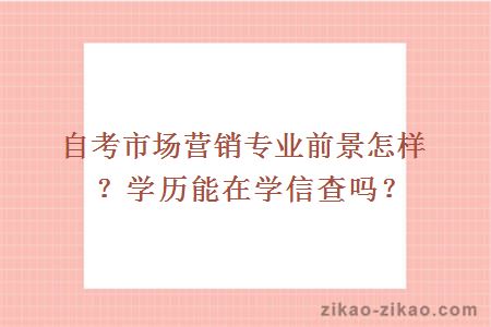 自考市场营销专业前景怎样？学历能在学信查吗？