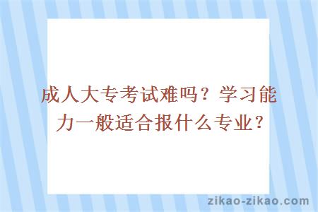 成人大专考试难吗？学习能力一般适合报什么专业？