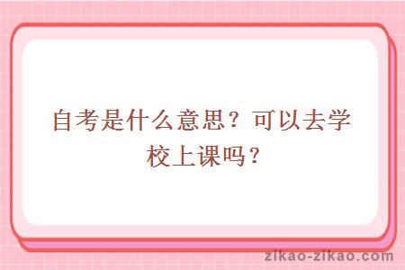 自考是什么意思？可以去学校上课吗？