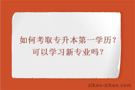 如何考取专升本第一学历？可以学习新专业吗？