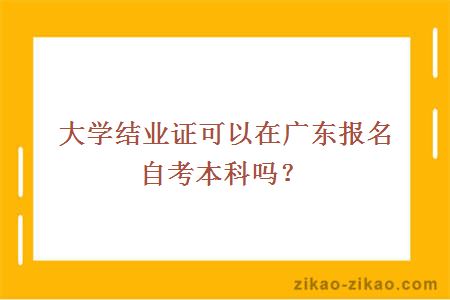 大学结业证可以在广东报名自考本科吗？