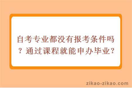 自考专业都没有报考条件吗？通过课程就能申办毕业？