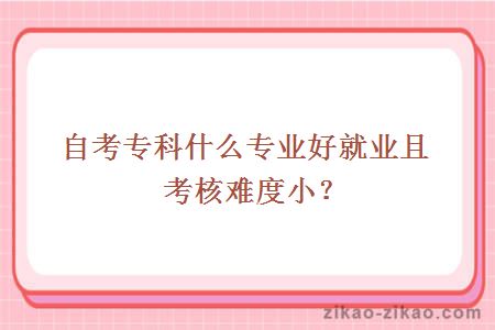 自考专科什么专业好就业且考核难度小？