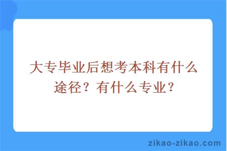 大专毕业后想考本科有什么途径？有什么专业？