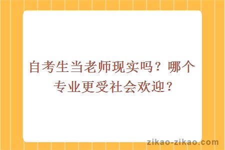 自考生当老师现实吗？哪个专业更受社会欢迎？