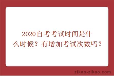 2020自考考试时间是什么时候？有增加考试次数吗？