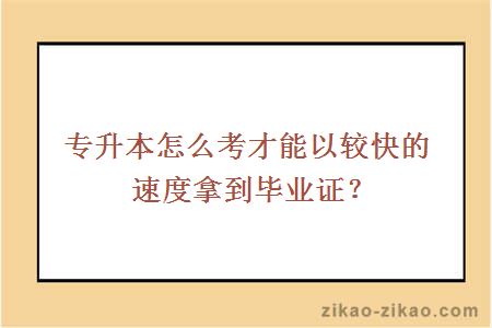 专升本怎么考才能以较快的速度拿到毕业证？