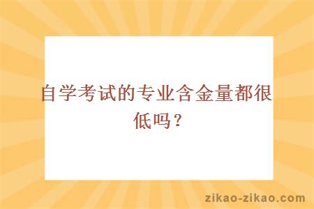 自学考试的专业含金量都很低吗？