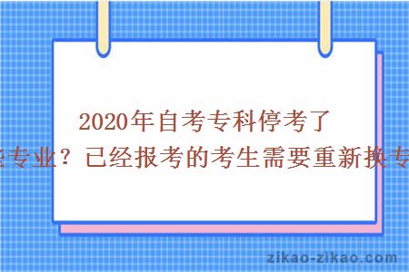 2020年自考专科停考了哪些专业？已经报考的考生需要重新换专业？