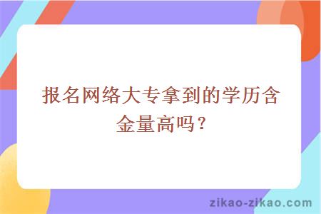 报名网络大专拿到的学历含金量高吗？