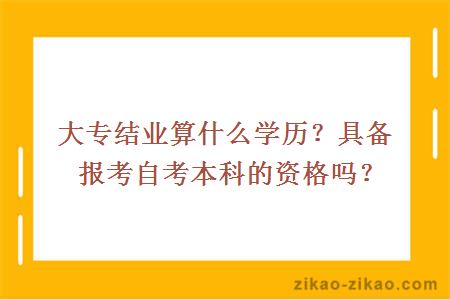 大专结业算什么学历？具备报考自考本科的资格吗？