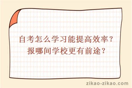 自考怎么学习能提高效率？报哪间学校更有前途？