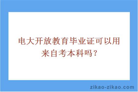 电大开放教育毕业证可以用来自考本科吗？