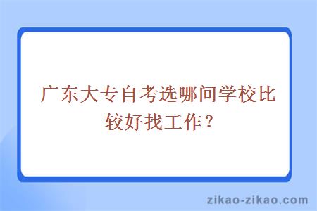 广东大专自考选哪间学校比较好找工作？