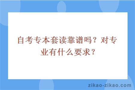 自考专本套读靠谱吗？对专业有什么要求？