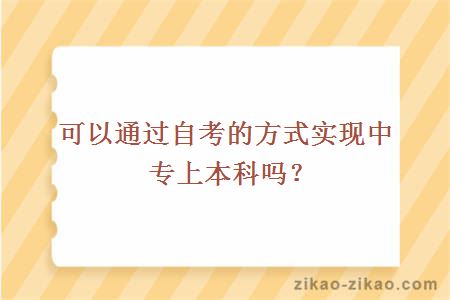 可以通过自考的方式实现中专上本科吗？