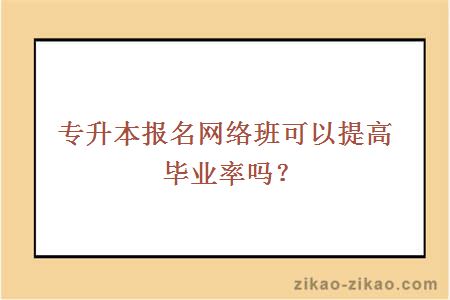 专升本报名网络班可以提高毕业率吗？