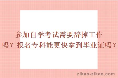 参加自学考试需要辞掉工作吗？报名专科能更快拿到毕业证吗？