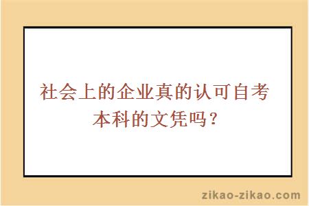 社会上的企业真的认可自考本科的文凭吗？