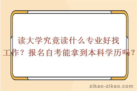 读大学究竟读什么专业好找工作？报名自考能拿到本科学历吗？