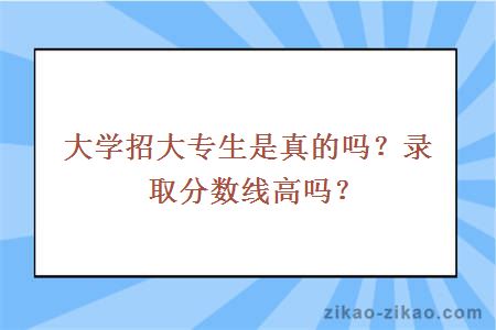 大学招大专生是真的吗？录取分数线高吗？