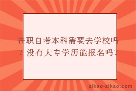 在职自考本科需要去学校吗？没有大专学历能报名吗？