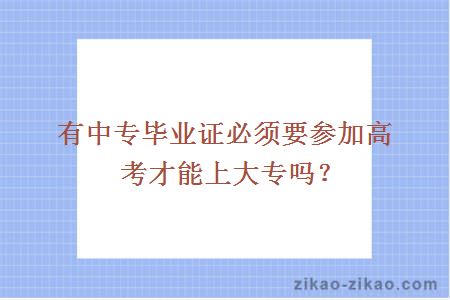 有中专毕业证必须要参加高考才能上大专吗？