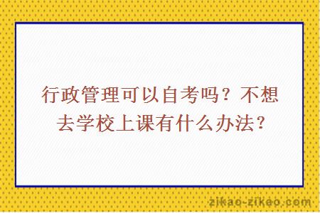 行政管理可以自考吗？不想去学校上课有什么办法？