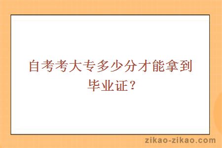 自考考大专多少分才能拿到毕业证？