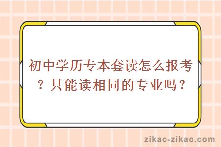 初中学历专本套读怎么报考？只能读相同的专业吗？