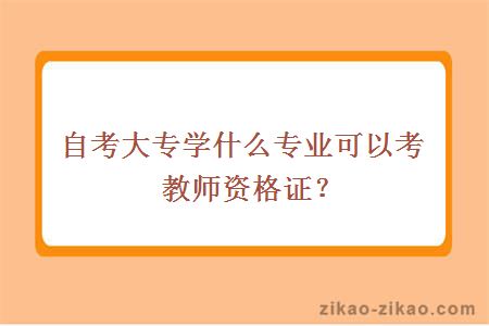 自考大专学什么专业可以考教师资格证？