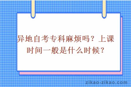 异地自考专科麻烦吗？上课时间一般是什么时候？