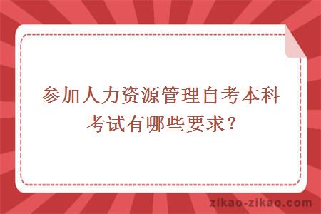 参加人力资源管理自考本科考试有哪些要求？