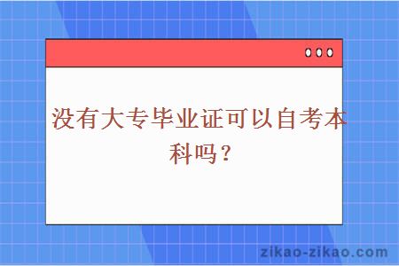 没有大专毕业证可以自考本科吗？