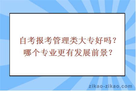 自考报考管理类大专好吗？哪个专业更有发展前景？