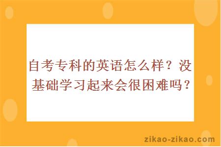 自考专科的英语怎么样？没基础学习起来会很困难吗？