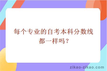 每个专业的自考本科分数线都一样吗？