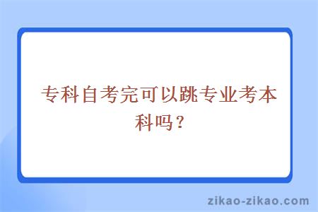 专科自考完可以跳专业考本科吗？