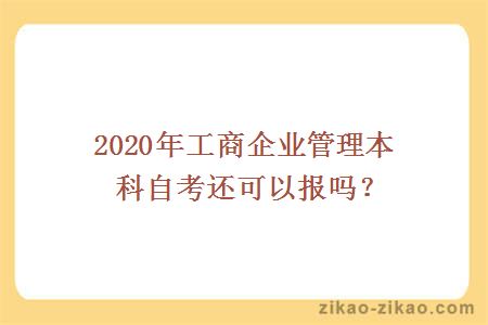 2020年工商企业管理本科自考还可以报吗？