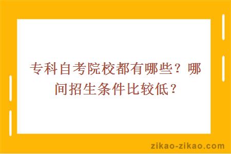 专科自考院校都有哪些？哪间招生条件比较低？