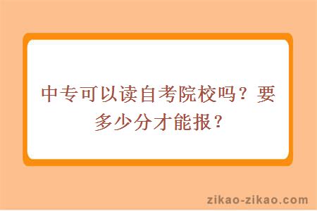 中专可以读自考院校吗？要多少分才能报？