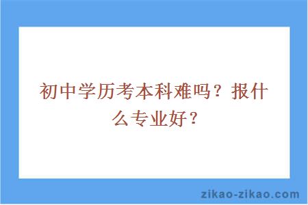 初中学历考本科难吗？报什么专业好？