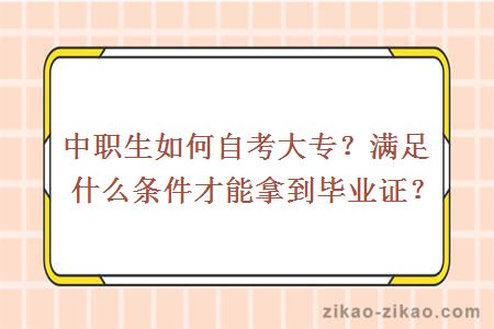 中职生如何自考大专？满足什么条件才能拿到毕业证？